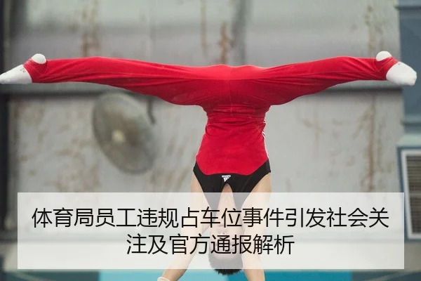 体育局员工违规占车位事件引发社会关注及官方通报解析
