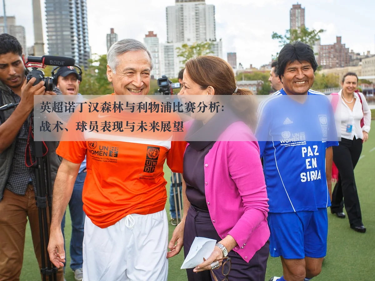 英超诺丁汉森林与利物浦比赛分析：战术、球员表现与未来展望