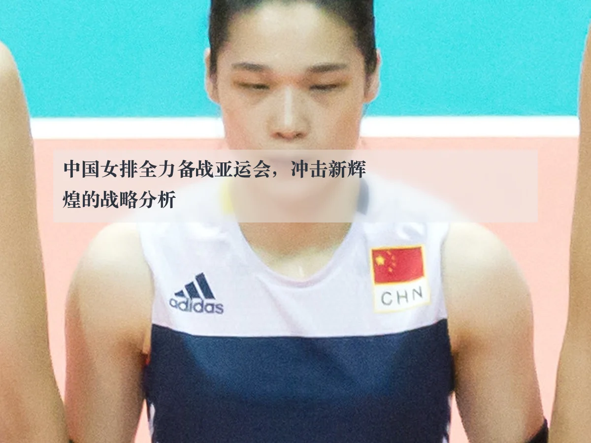 中国女排全力备战亚运会，冲击新辉煌的战略分析